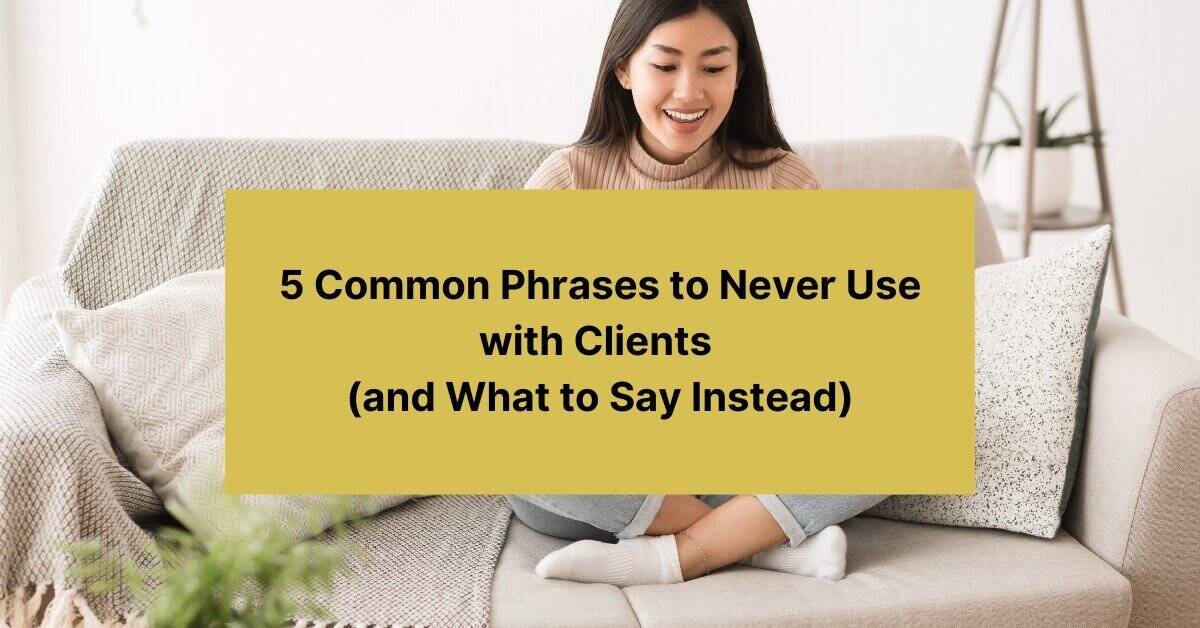 5 Common Phrases to Never Use with Clients (and What to Say Instead)
